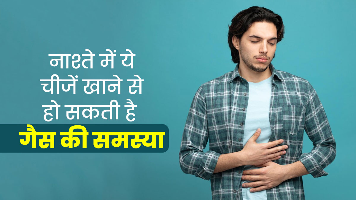 सुबह नाश्ते में ये 5 चीजें खाने से हो सकती है गैस की समस्या, एक्सपर्ट ने बताया बरतें सावधानी
