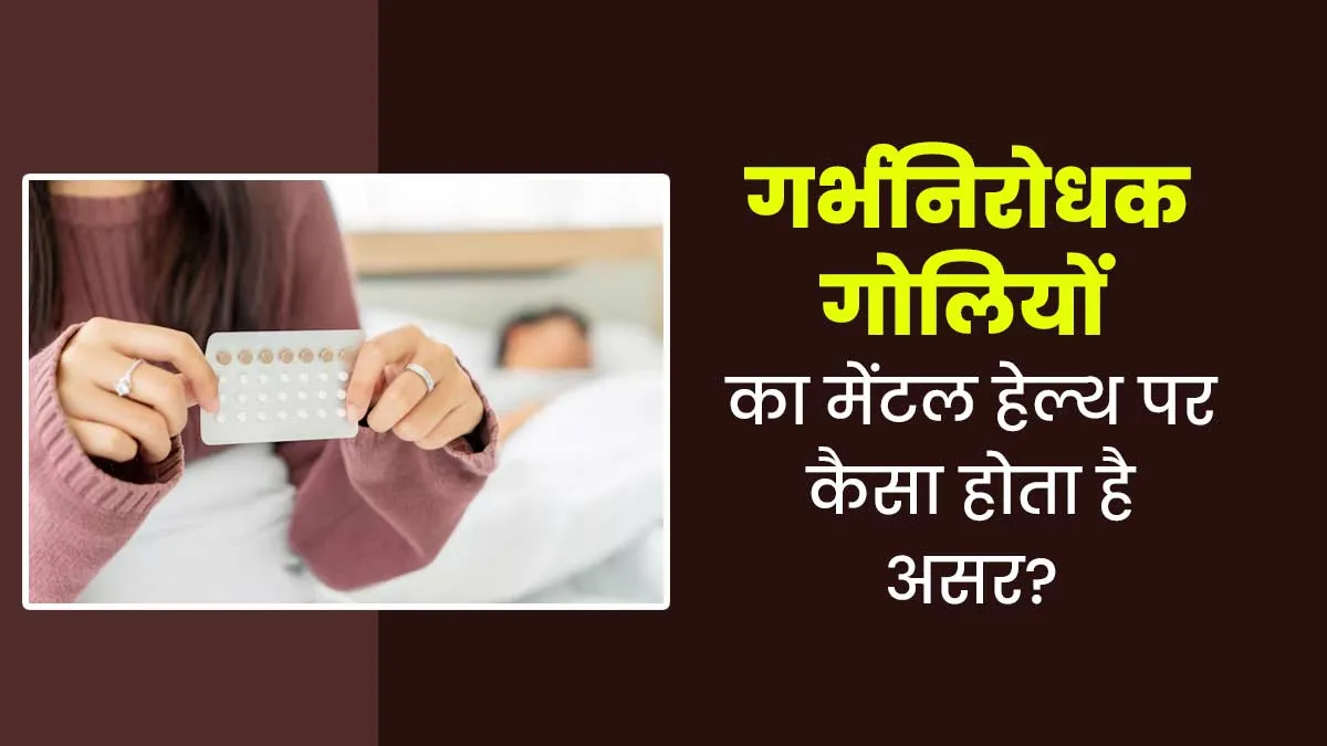 Contraceptive Pills : गर्भनिरोधक गोलियों का मेंटल हेल्थ पर होता है असर? जानें डॉक्टर से