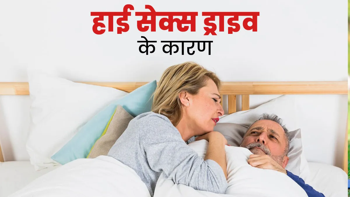 हाई सेक्स ड्राइव (कामेच्छा) के बढ़ने के पीछे हो सकते हैं ये 5 कारण, जानें डॉक्टर से
