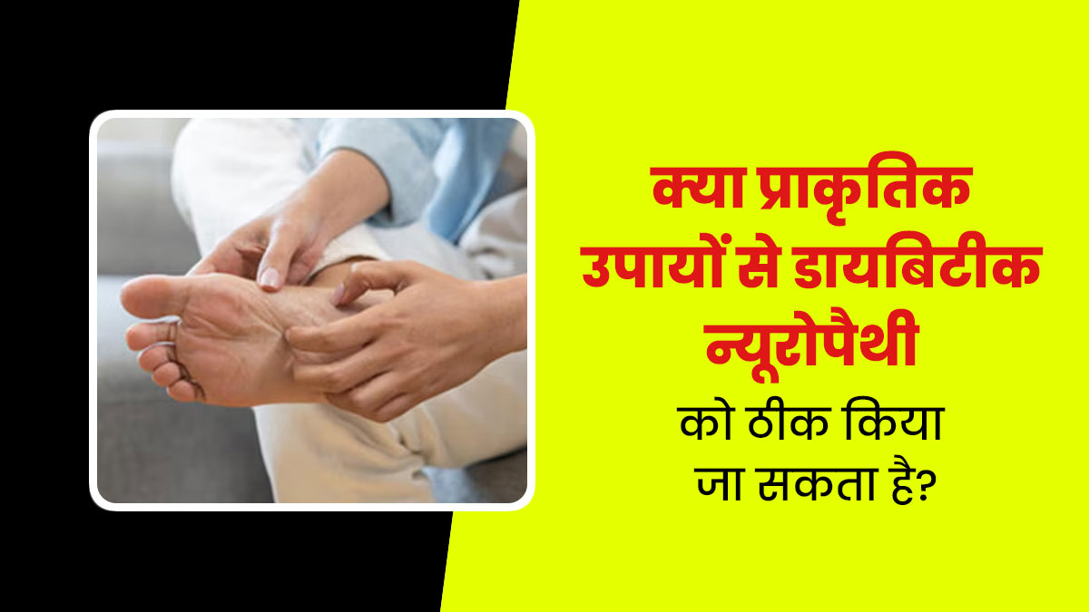 क्या डायबिटिक न्यूरोपैथी को नेचुरल उपायों से ठीक किया जा सकता है? डॉक्टर से जानें