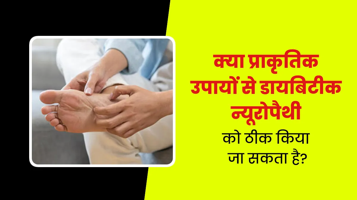 क्या डायबिटिक न्यूरोपैथी को नेचुरल उपायों से ठीक किया जा सकता है? डॉक्टर से जानें