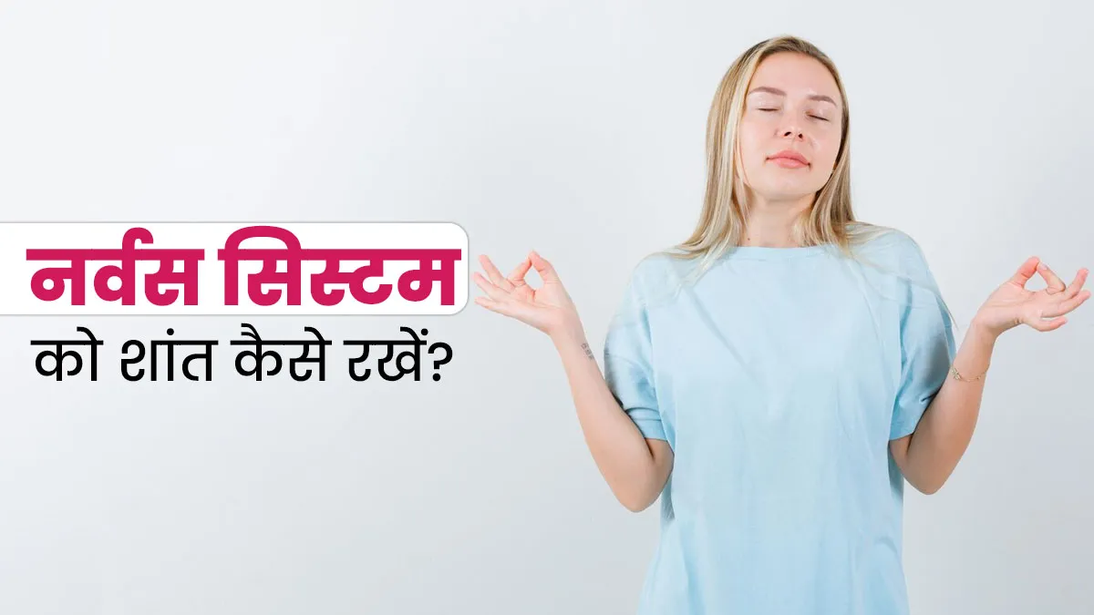 इन 5 आसान तरीकों को अपनाकर रखें नर्वस सिस्टम को शांत, जानें डॉक्टर
