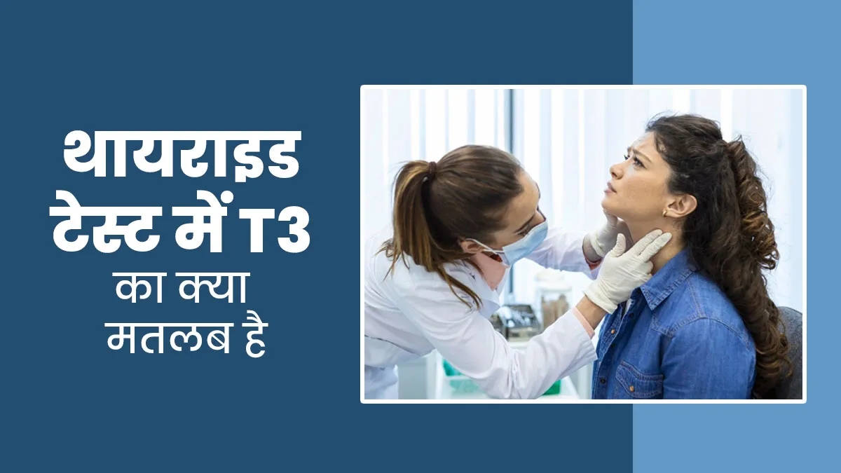 थायराइड टेस्ट में T3 का क्या मतलब है? डॉक्टर से समझें इसके ज्यादा-कम होने के नुकसान