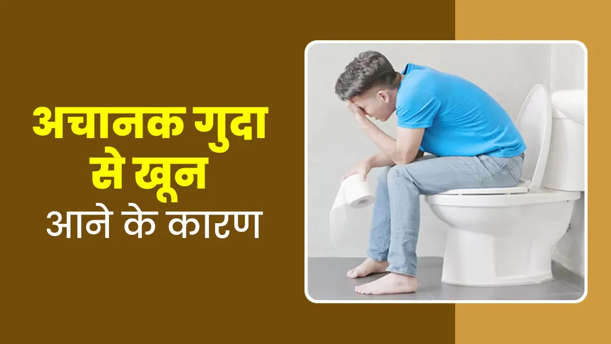 अचानक गुदा से खून आने के क्या कारण हो सकते हैं? डॉक्टर से जानें