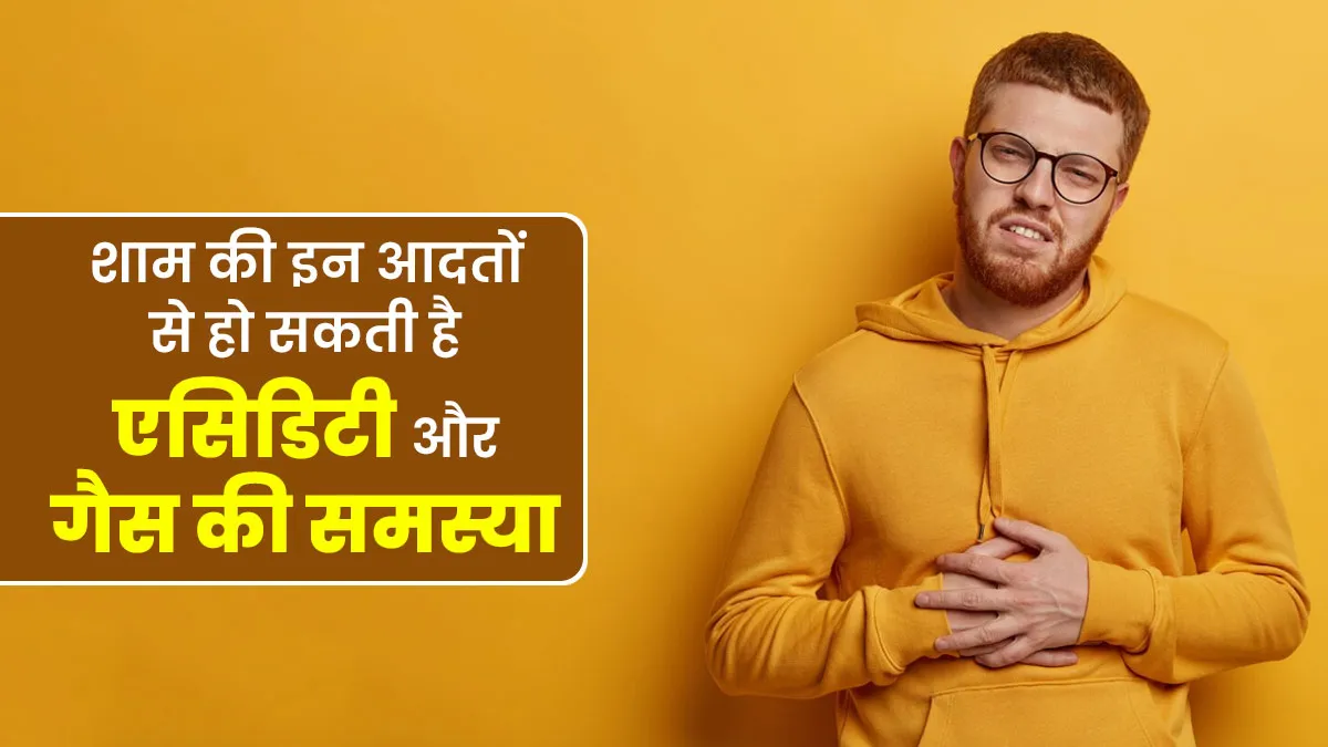 शाम की ये आदतें बन सकती हैं एसिडिटी और गैस की वजह, लाइफस्टाइल में करें सुधार