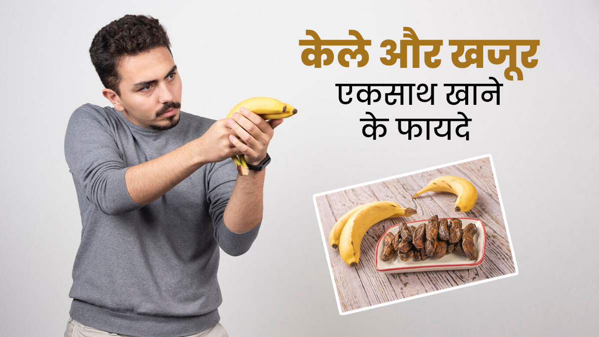 केले और खजूर को एकसाथ खाने से शरीर को मिलते हैं ये 5 गजब के फायदे, जानें एक्सपर्ट से