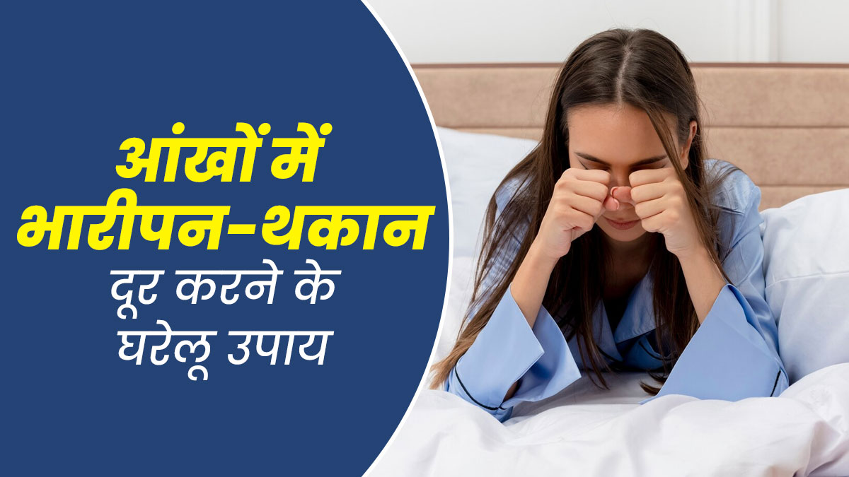 सुबह उठते ही आंखों में भारीपन और थकान महसूस होती है? राहत देंगे ये 5 घरेलू उपाय