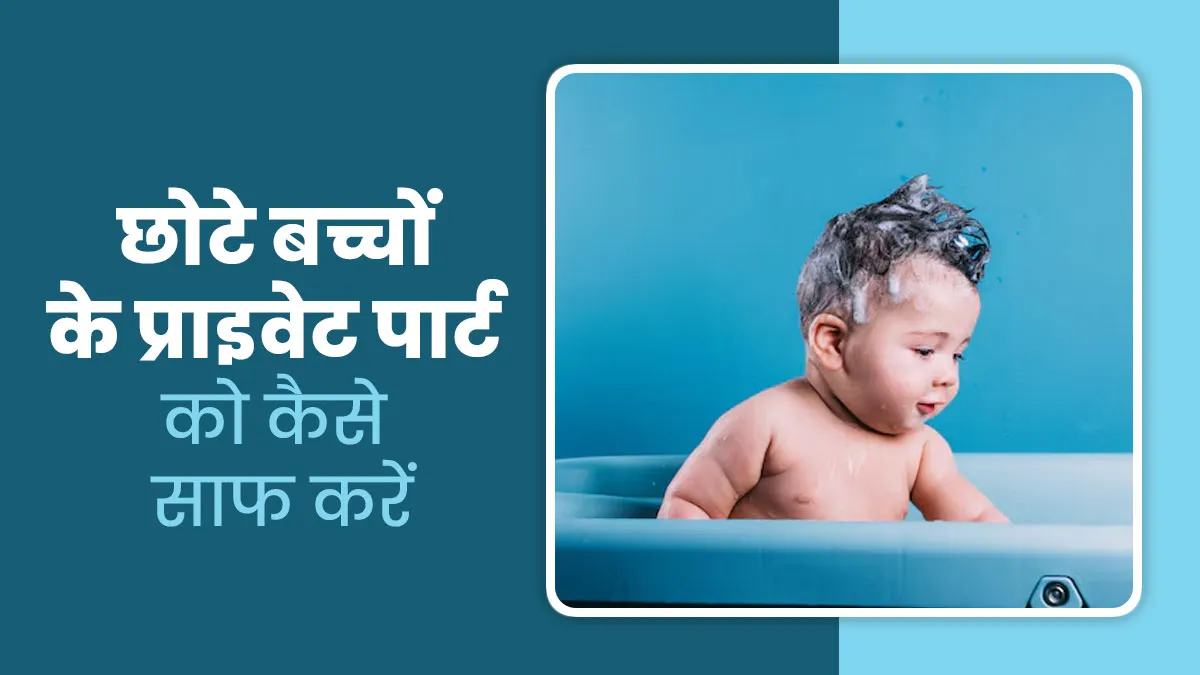 छोटे बच्चों को प्राइवेट पार्ट को साफ करना होता है बहुत जरूरी, डॉक्टर से जानें इसका तरीका