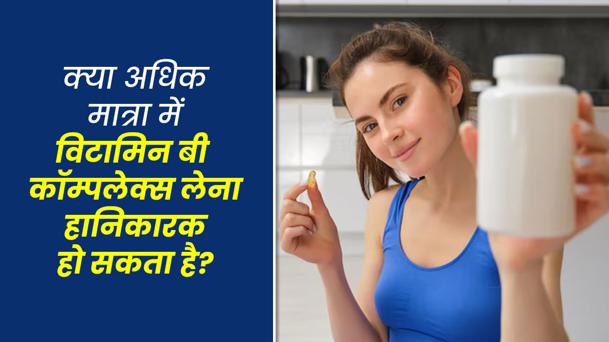 ज्यादा विटामिन-बी कॉम्प्लेक्स लेना भी है हानिकारक, एक्सपर्ट से जानें नुकसान