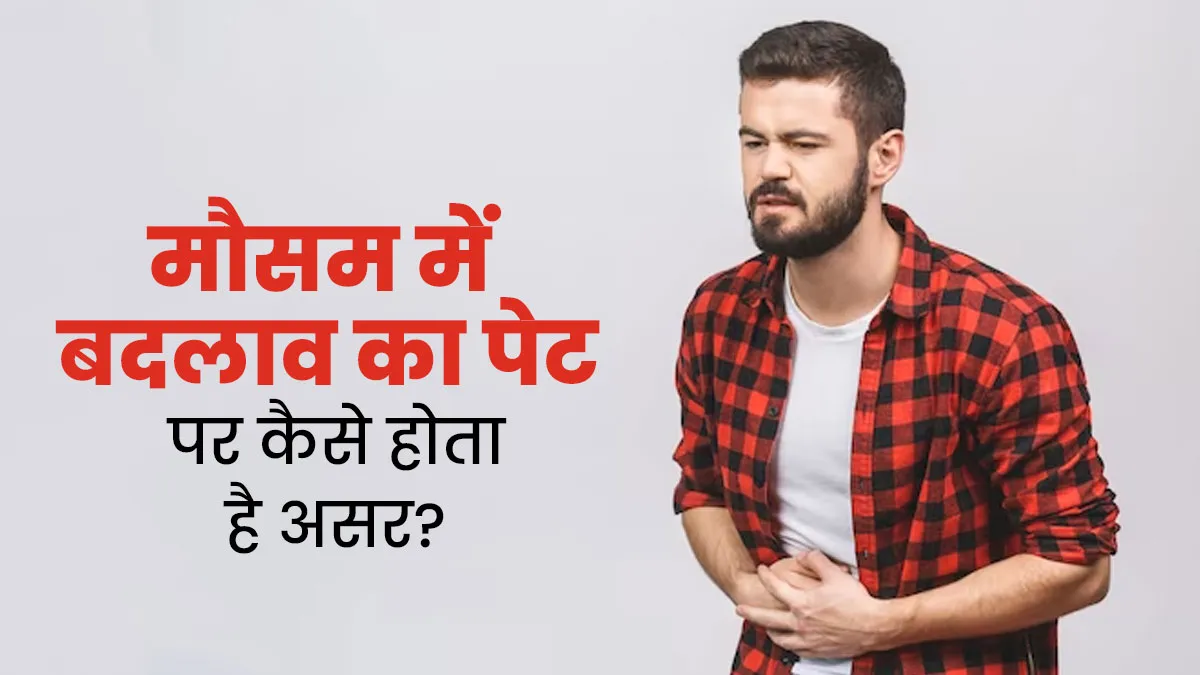 मौसम में बदलाव का पेट की सेहत पर कैसा होता है असर? जानें डॉक्टर से