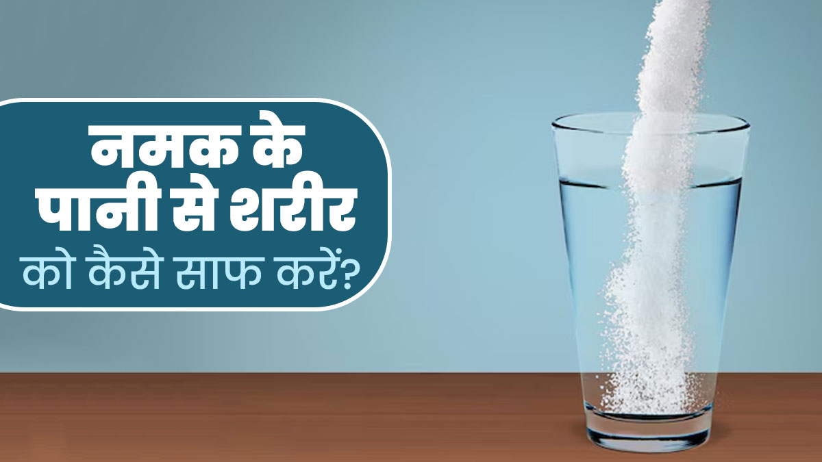 शरीर में जमा गंदगी (टॉक्सिंस) को निकाल सकता है नमक का पानी, एक्सपर्ट से जानें इस्तेमाल का तरीका
