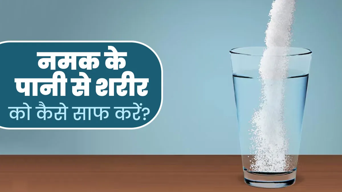 शरीर में जमा गंदगी (टॉक्सिंस) को निकाल सकता है नमक का पानी, एक्सपर्ट से जानें इस्तेमाल का तरीका