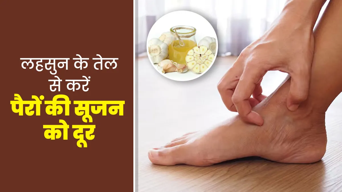 पैरों की सूजन दूर करने के लिए इस्तेमाल करें लहसुन का तेल, आयुर्वेदाचार्य से जानें तरीका