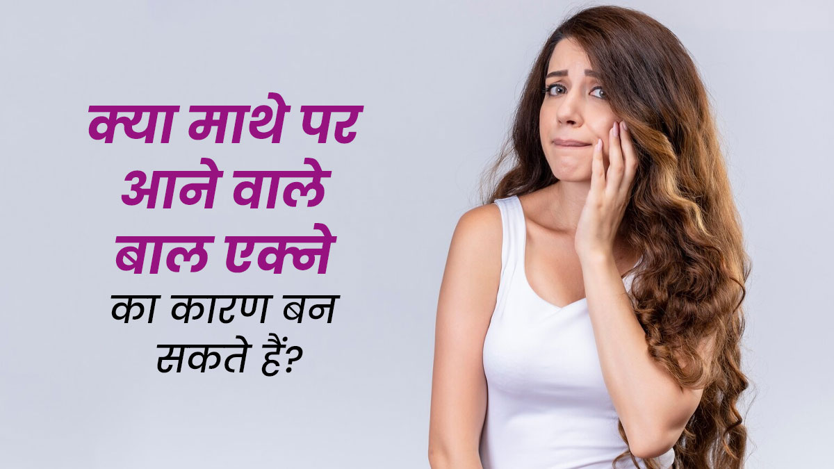 क्या माथे पर आने वाले बाल एक्ने का कारण हो सकते हैं? जानें डॉक्टर से