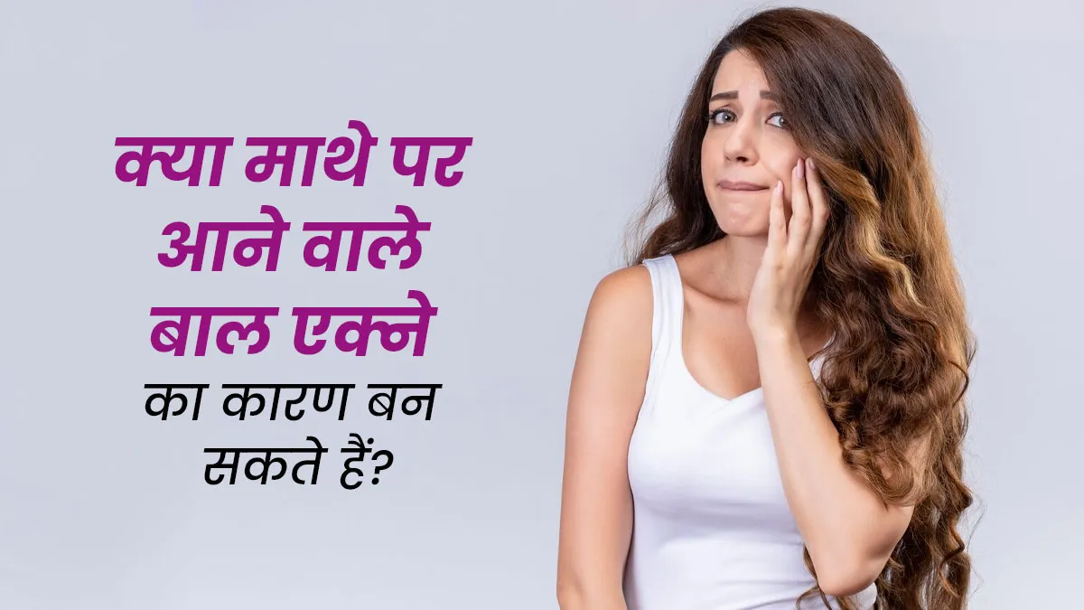 क्या माथे पर आने वाले बाल एक्ने का कारण हो सकते हैं? जानें डॉक्टर से