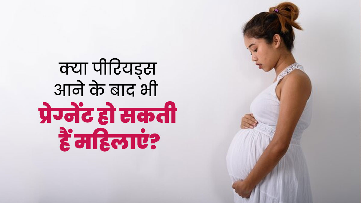 क्या पीरियड्स आने के बाद भी प्रेग्नेंट हो सकती हैं महिलाएं? जानें डॉक्टर से