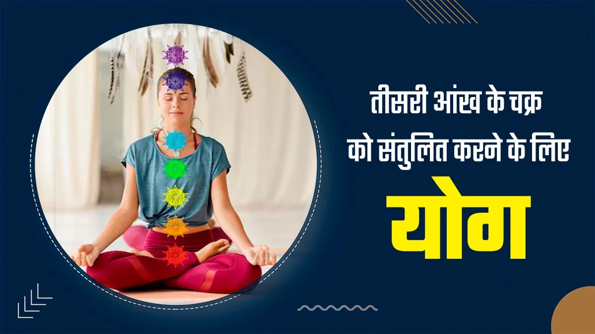 शरीर में तीसरी आंख का चक्र एक्टिवेट करने के लिए रोज करें ये 4 योगासन, जानें फायदे