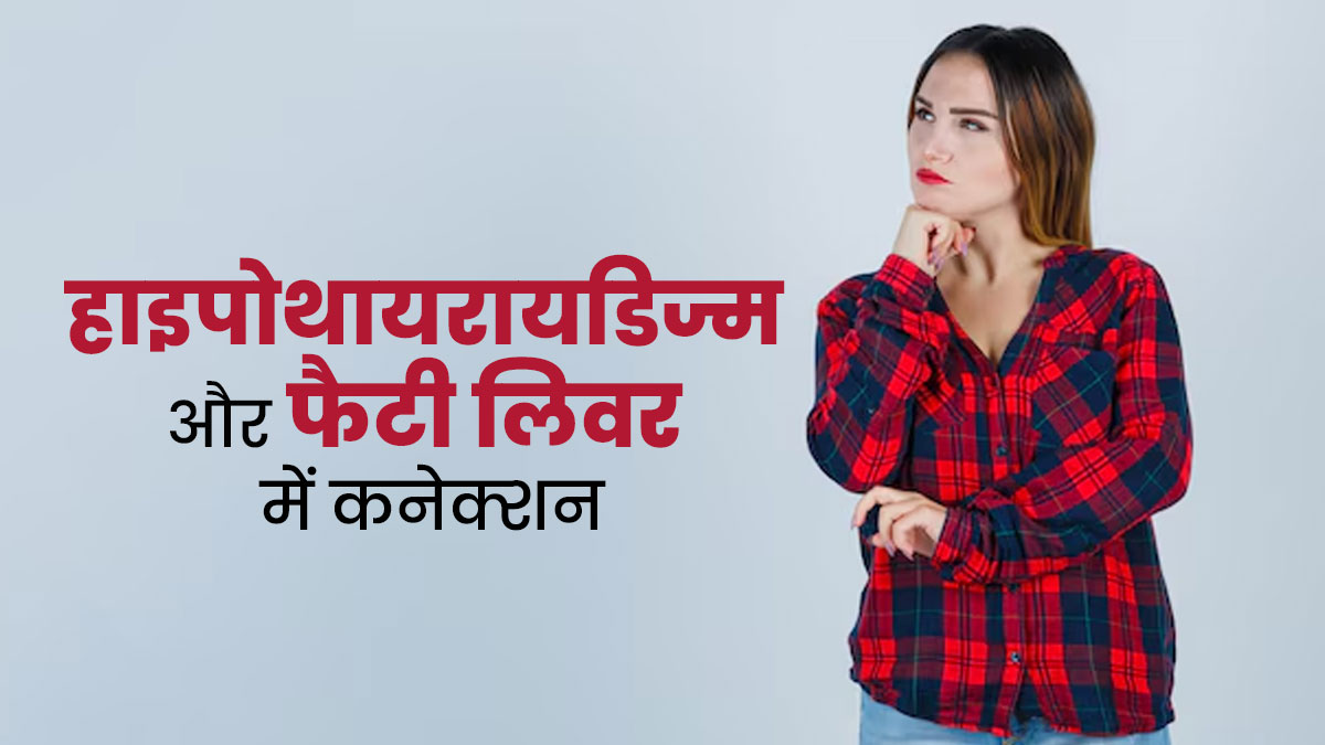 हाइपोथायरायडिज्म और फैटी लिवर में क्या कनेक्शन है? डॉक्टर से जानें