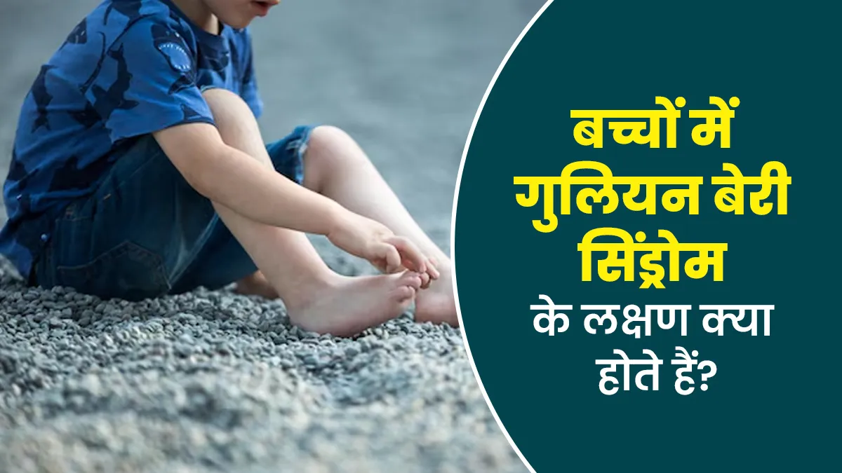 बच्चों को गुलियन बेरी सिंड्रोम होने पर क्या लक्षण दिख सकते हैं? डॉक्टर से जानें