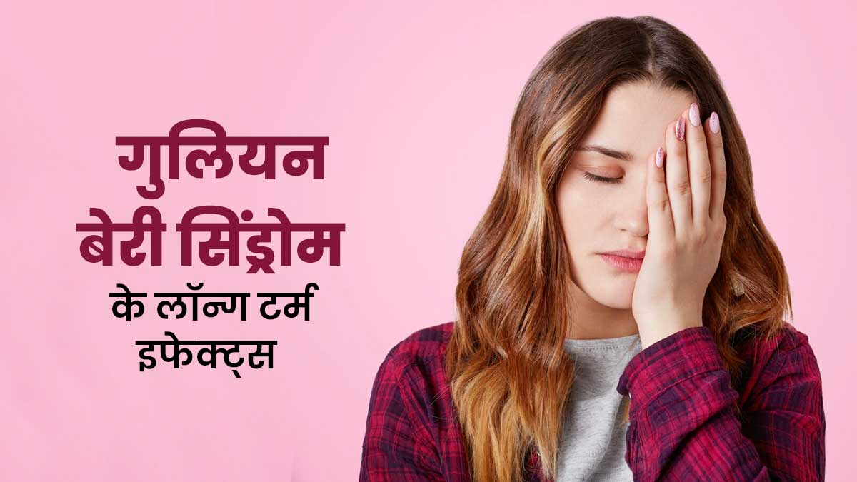गुलियन बेरी सिंड्रोम से उबरने के बाद भी लंबे समय तक बनी रह सकती हैं ये 5 समस्याएं, डॉक्‍टर से जानें कैसे करें बचाव