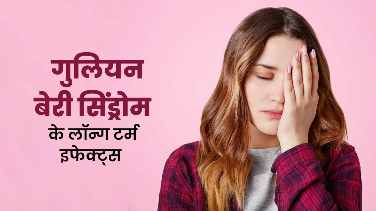 गुलियन बेरी सिंड्रोम से उबरने के बाद भी लंबे समय तक बनी रह सकती हैं ये 5 समस्याएं, डॉक्‍टर से जानें कैसे करें बचाव