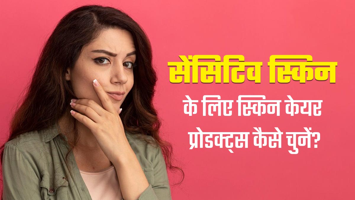 सेंसिटिव स्किन के लिए प्रोडक्ट्स चुनते समय किन बातों का रखें ध्यान, जानें डर्मेटोलॉजिस्ट से