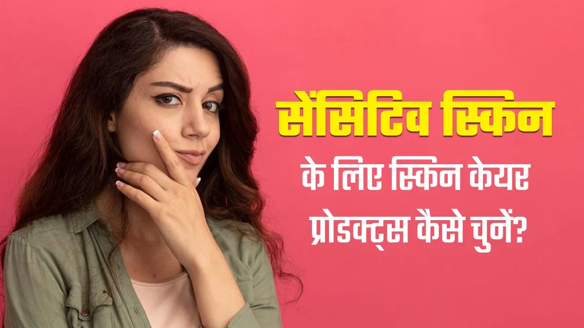 सेंसिटिव स्किन के लिए प्रोडक्ट्स चुनते समय किन बातों का रखें ध्यान, जानें डर्मेटोलॉजिस्ट से