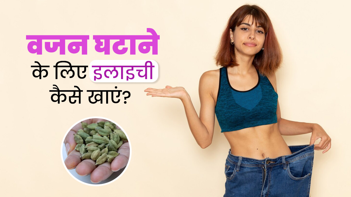 वजन घटाने में बेहद फायदेमंद होती है छोटी इलायची, एक्सपर्ट से जानें खाने के तरीके