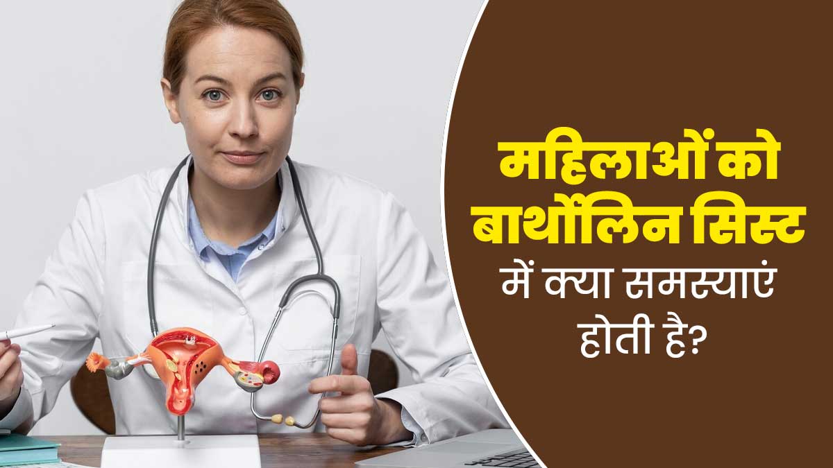 बार्थोलिन सिस्ट के कारण महिलाओं को क्या समस्याएं हो सकती हैं? डॉक्टर से समझें
