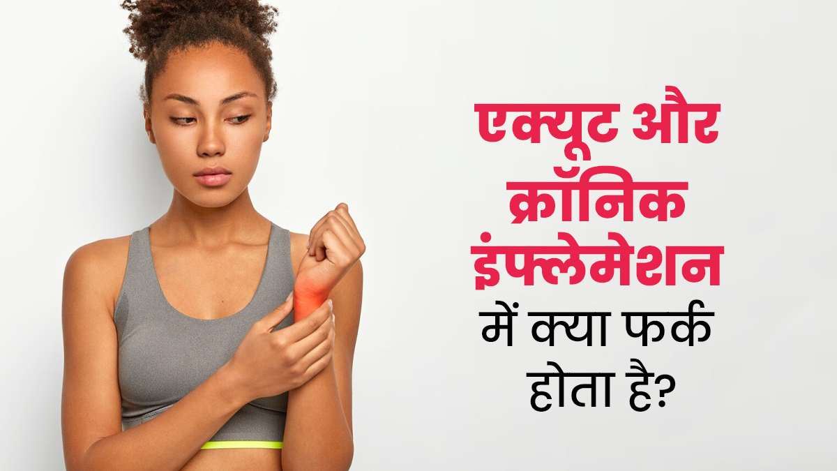 एक्यूट और क्रॉनिक इंफ्लेमेशन में क्या फर्क होता है? जानें एक्सपर्ट से