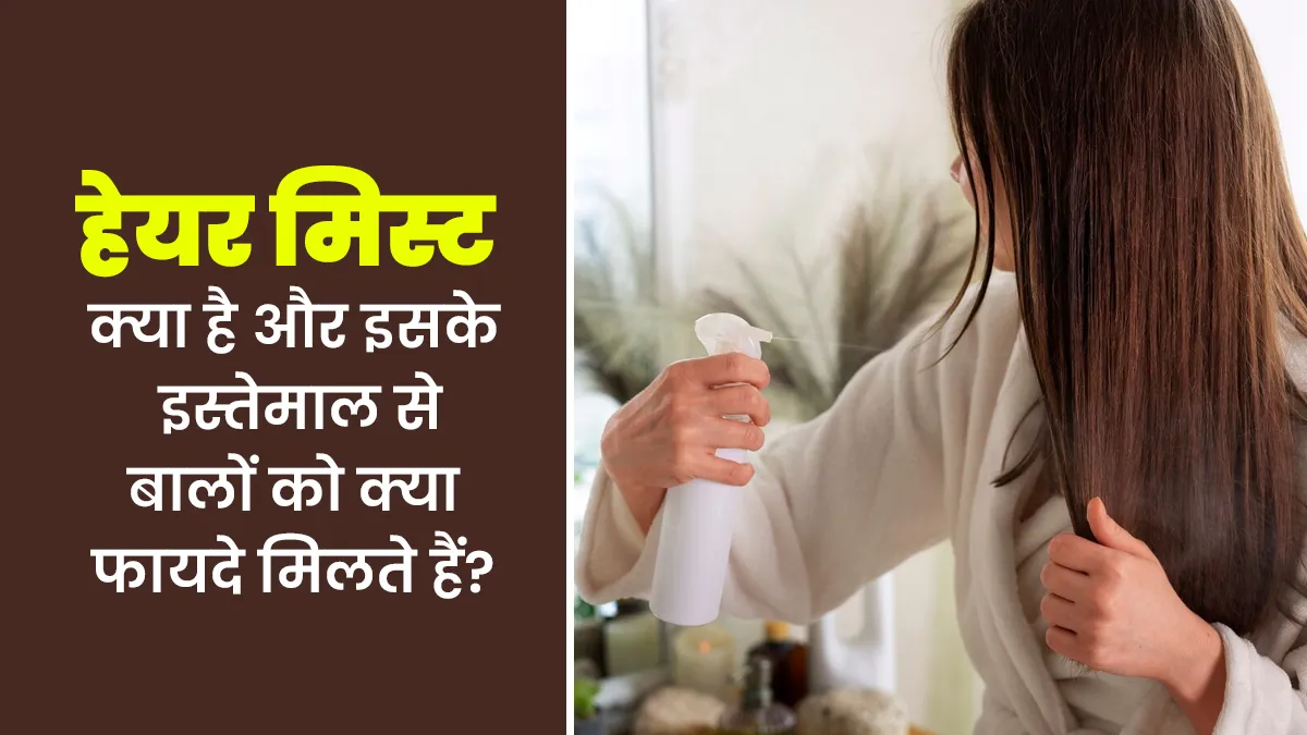 हेयर मिस्ट क्या है और इसके इस्तेमाल से बालों को क्या फायदे मिलते हैं? जानें एक्सपर्ट से