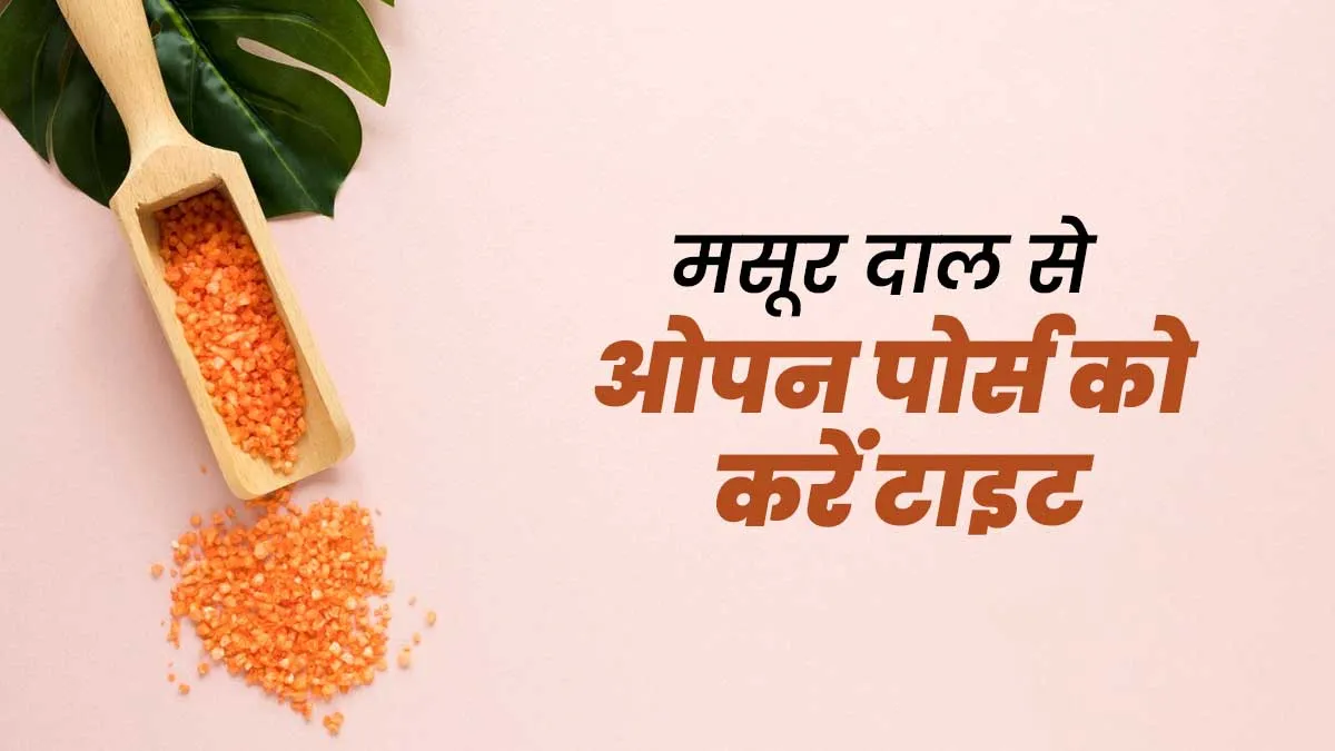 चेहरे पर ओपन पोर्स (गड्ढे) की समस्या दूर करेगी मसूर दाल, जानें इस्तेमाल का तरीका