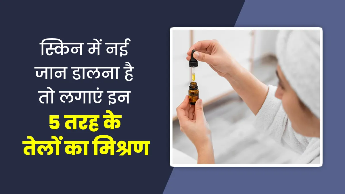 स्किन में नई जान डालना है तो इन 5 तेलों को मिक्स करके लगाएं, जानें फायदे और इस्तेमाल का तरीका