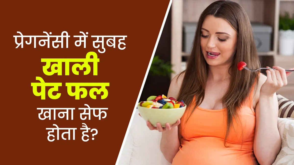 प्रेगनेंसी के दौरान सुबह खाली पेट फल खाना सेफ होता है? जानें डॉक्टर से