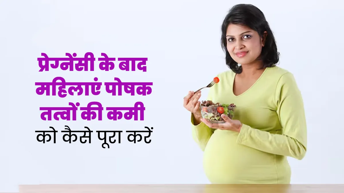 प्रेग्नेंसी के बाद महिलाओं में होने वाली पोषक तत्वों की कमी कैसे दूर करें? एक्सपर्ट से जानें टिप्स