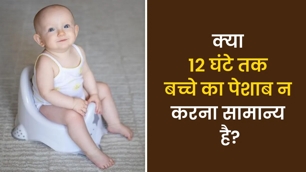 क्या 12 घंटे तक बच्चे का पेशाब न करना सामान्य होता है? जानें डॉक्टर से