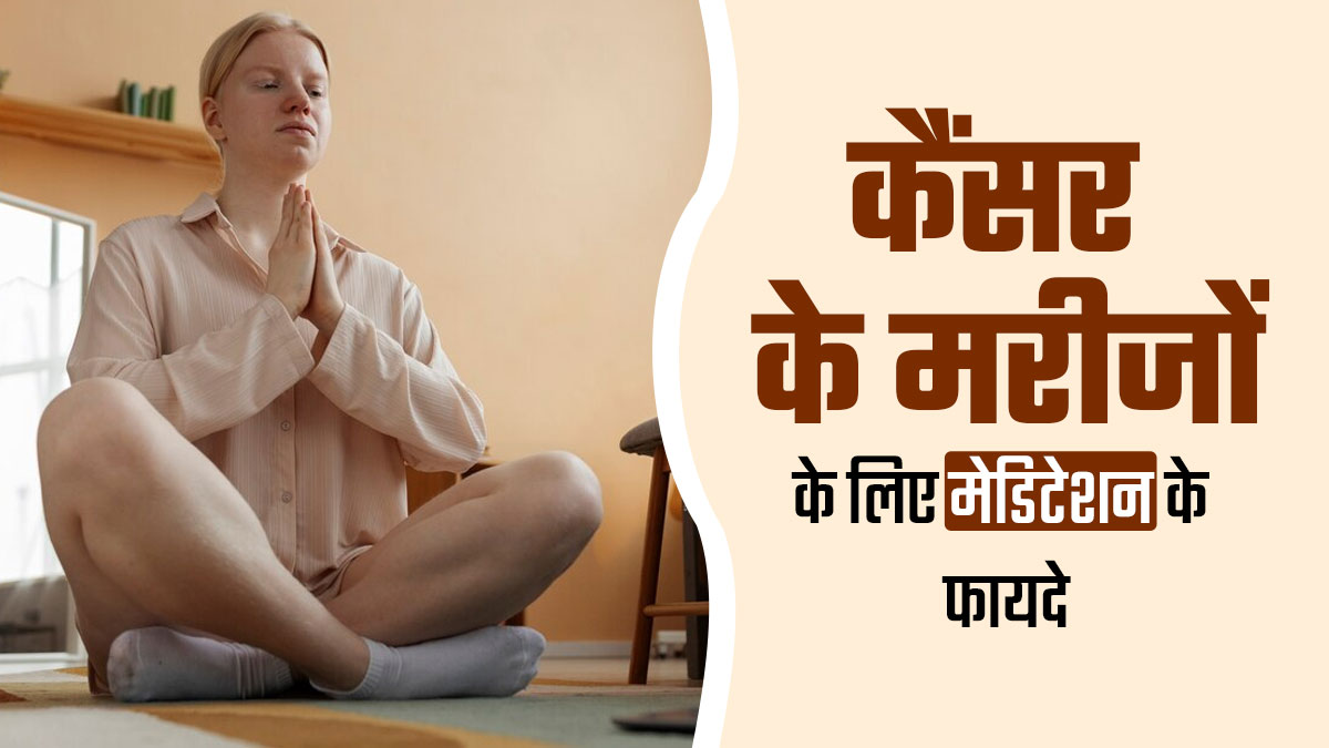 कैंसर के मरीजों के लिए मेडिटेशन करने के क्या फायदे हैं? जानें डॉक्टर से