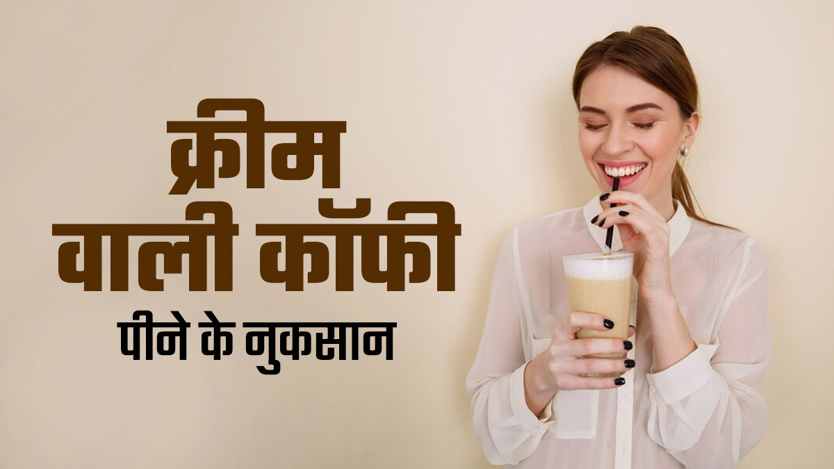 आप भी पीते हैं क्रीम वाली कॉफी? एक्सपर्ट से जानें इसे पीने के नुकसान