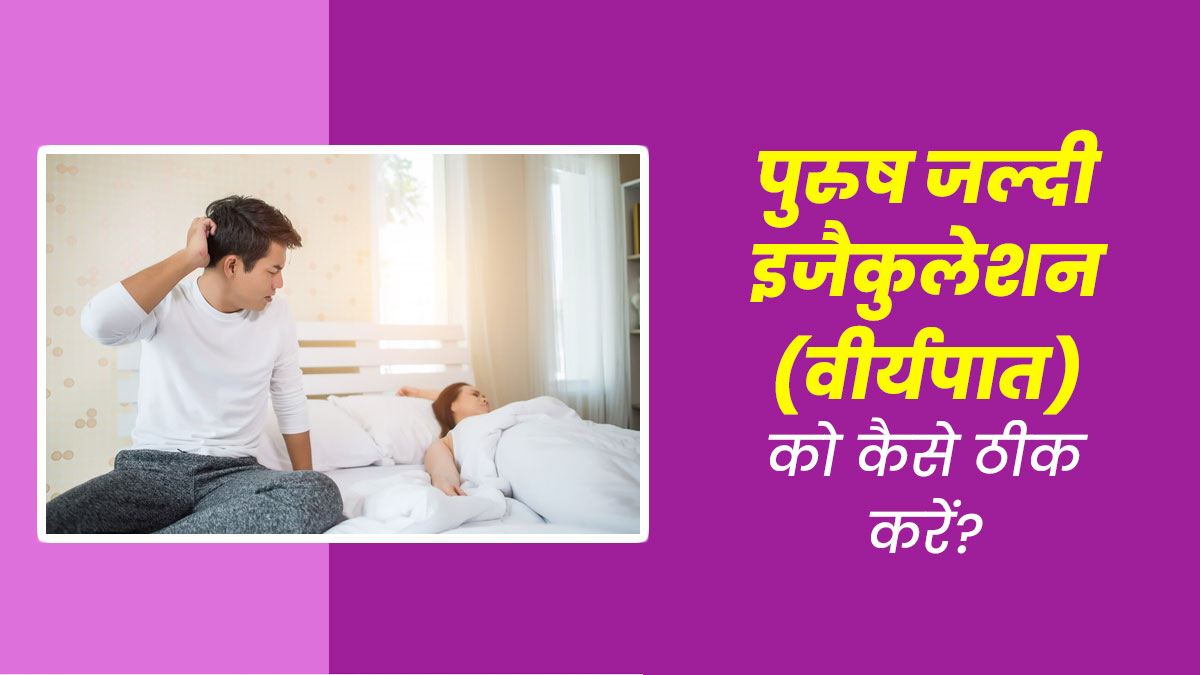 पुरुष जल्दी इजैकुलेशन (वीर्यपात) की समस्या को ठीक करने के लिए क्या करें? जानें डॉक्टर से