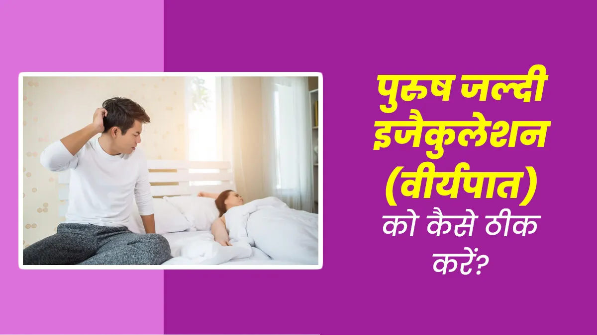 पुरुष जल्दी इजैकुलेशन (वीर्यपात) की समस्या को ठीक करने के लिए क्या करें? जानें डॉक्टर से