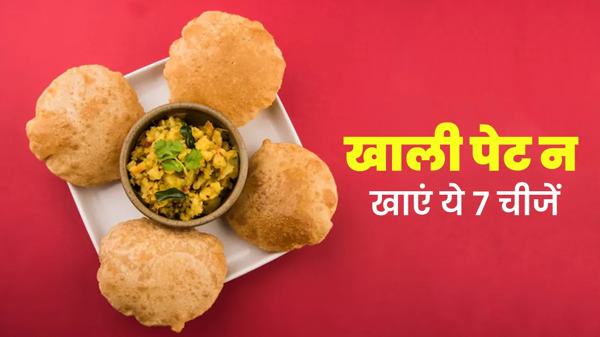 खाली पेट भूलकर भी न खाएं ये 7 चीजें, वरना बढ़ सकती है गैस और एसिडिटी