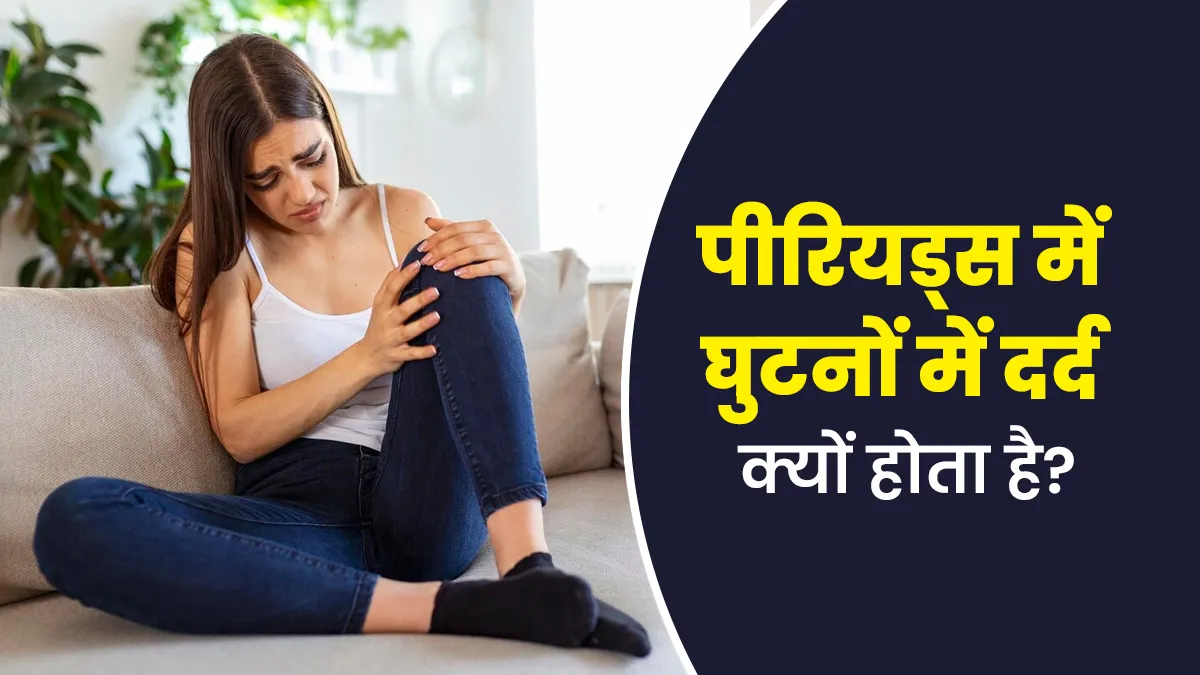 पीरियड्स में घुटनों में दर्द क्यों होता है? डॉक्टर से जानें