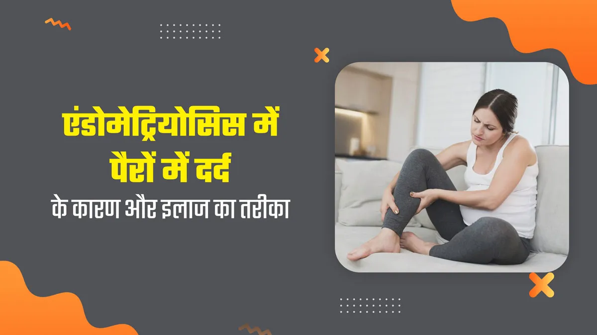 एंडोमेट्रियोसिस में महिलाओं को किन कारणों से होता है पैरों में दर्द, जानें इलाज का तरीका