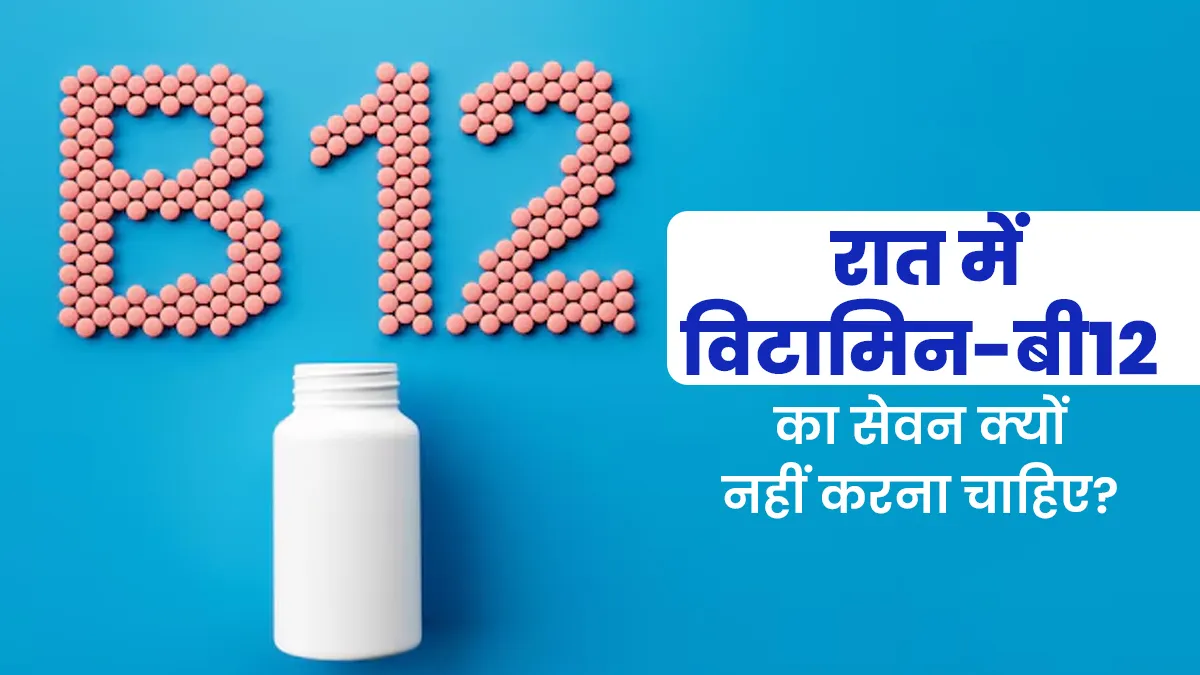 विटामिन-B12 का सेवन रात में क्यों नहीं करना चाहिए? जानें डॉक्टर से