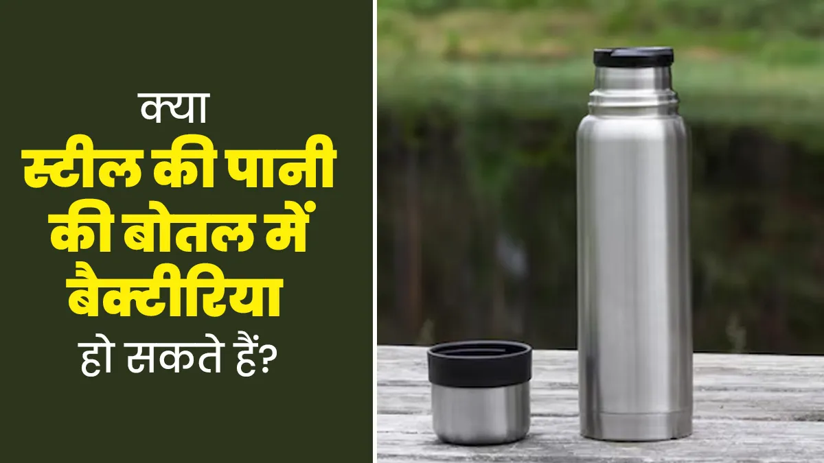 क्या स्टेनलेस स्टील पानी की बोतल में बैक्टीरिया पनप सकता है? डॉक्टर से जानें सच्चाई