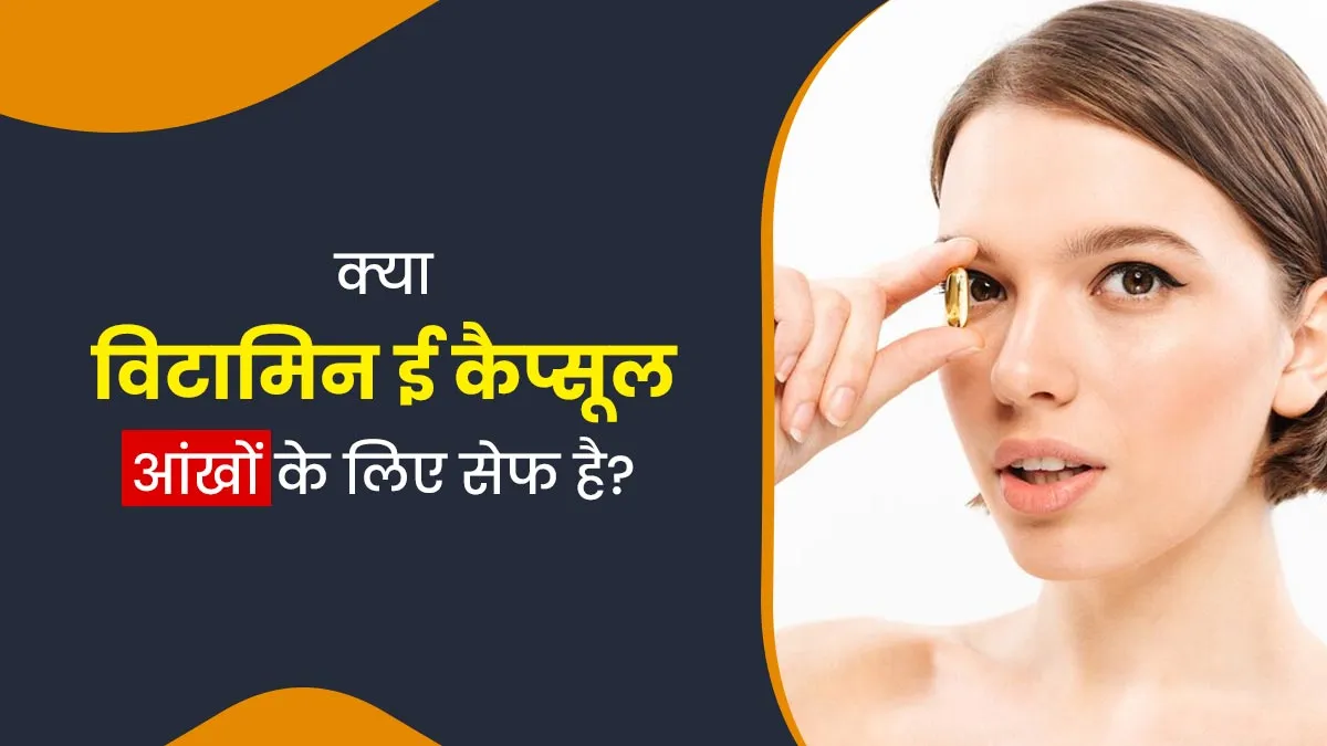 क्या विटामिन ई कैप्सूल आंखों में लगाया जा सकता है? जानें डॉक्टर से