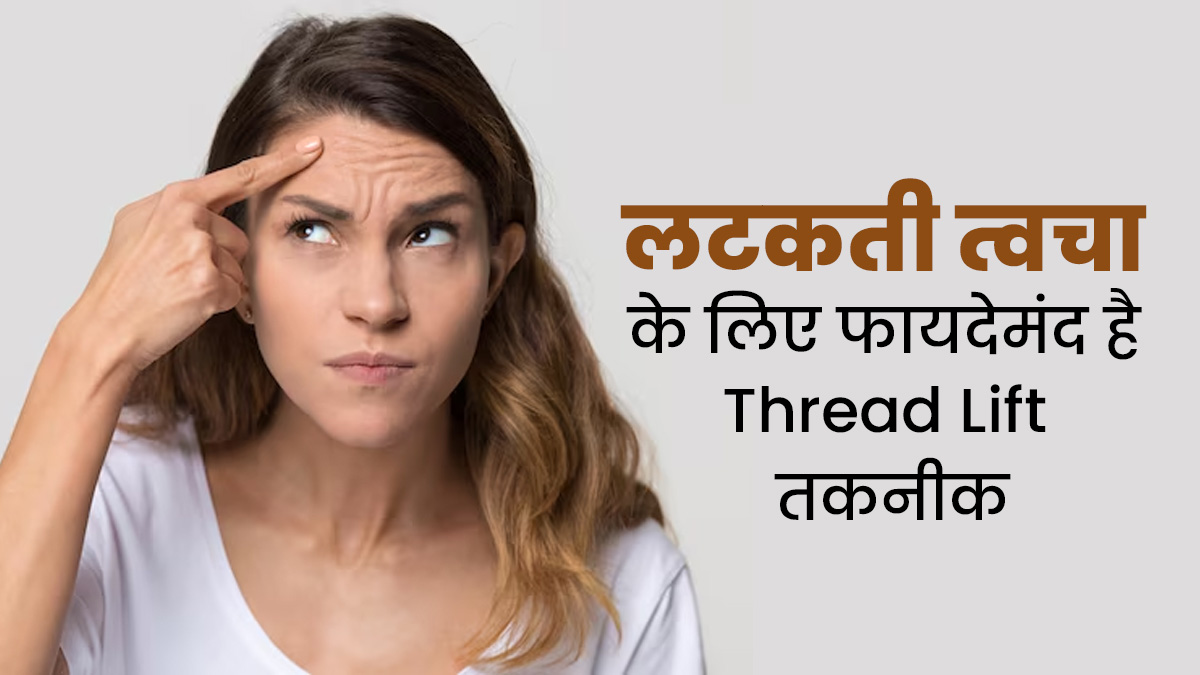 ढीली-लटकती त्वचा को टाइट करने के लिए Thread Lift है फायदेमंद, जानें कैसे काम करती है यह तकनीक