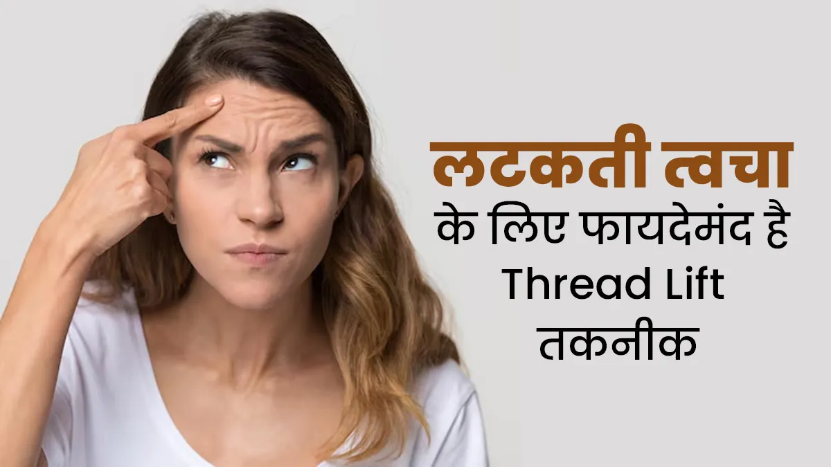 ढीली-लटकती त्वचा को टाइट करने के लिए Thread Lift है फायदेमंद, जानें कैसे काम करती है यह तकनीक