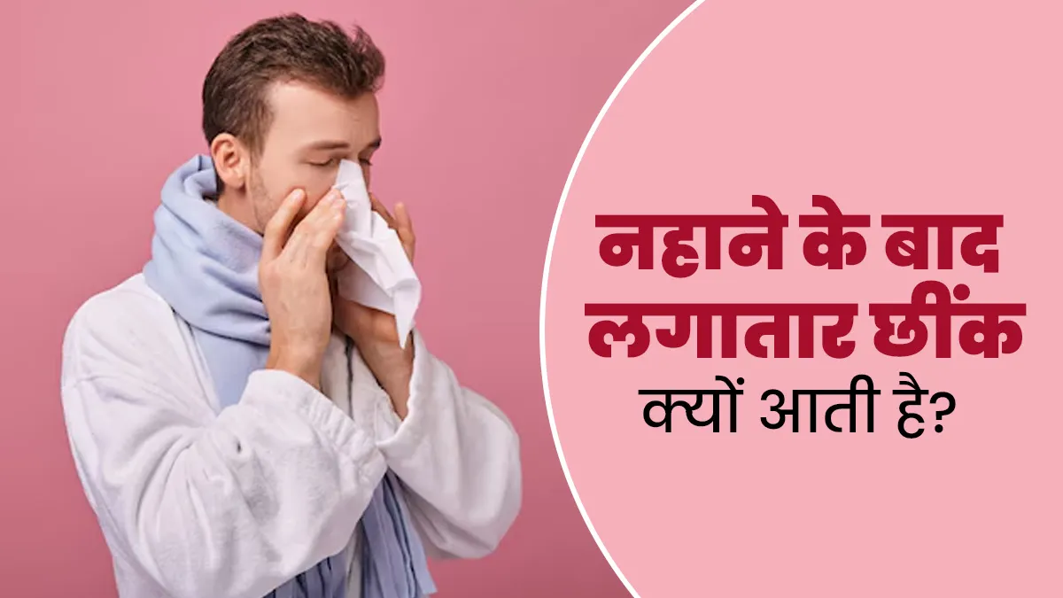 नहाने के बाद लगातार छींक आने के क्या कारण हो सकते हैं? डॉक्टर से जानें बचाव के उपाय