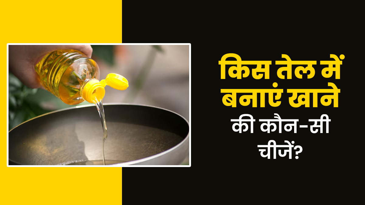खाने बनाने में किस फूड के लिए कौन-से तेल का इस्तेमाल करें? जानें एक्सपर्ट से